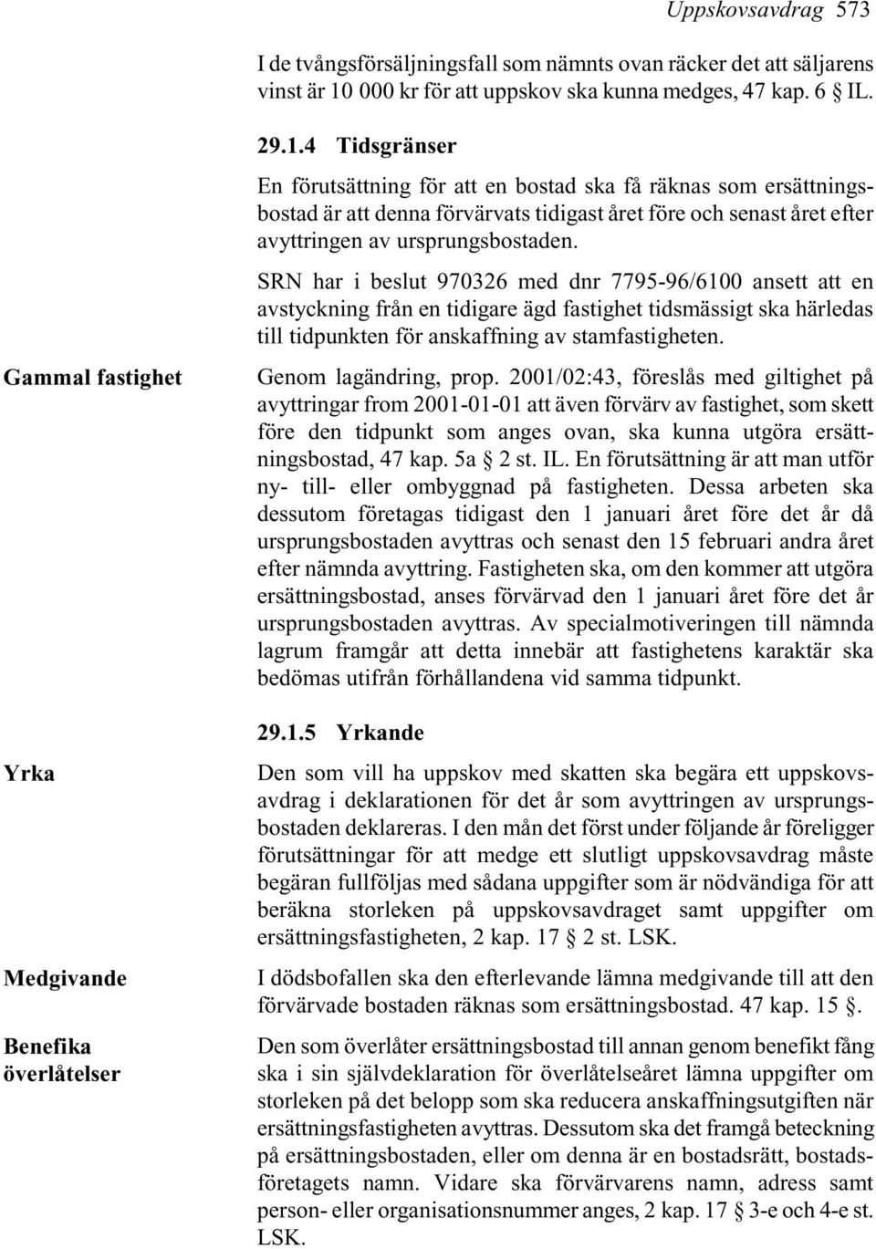 4 Tidsgränser En förutsättning för att en bostad ska få räknas som ersättningsbostad är att denna förvärvats tidigast året före och senast året efter avyttringen av ursprungsbostaden.