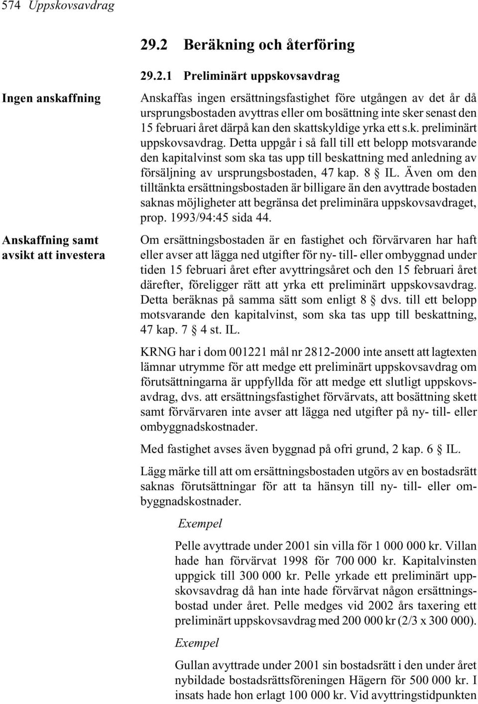 avyttras eller om bosättning inte sker senast den 15 februari året därpå kan den skattskyldige yrka ett s.k. preliminärt uppskovsavdrag.