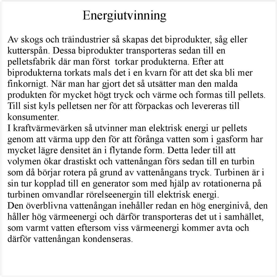 När man har gjort det så utsätter man den malda produkten för mycket högt tryck och värme och formas till pellets. Till sist kyls pelletsen ner för att förpackas och levereras till konsumenter.