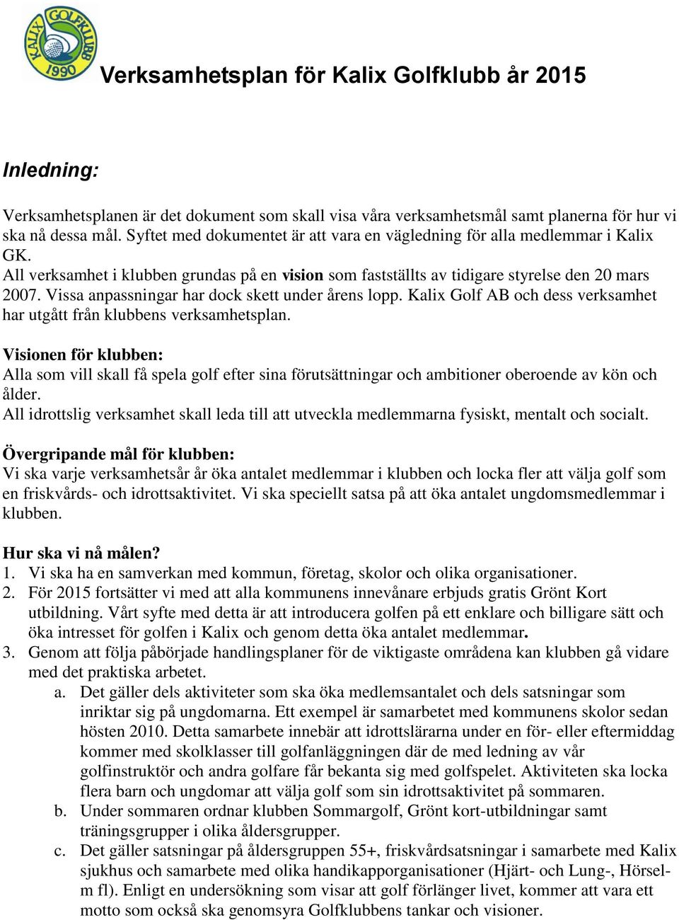 Vissa anpassningar har dock skett under årens lopp. Kalix Golf AB och dess verksamhet har utgått från klubbens verksamhetsplan.