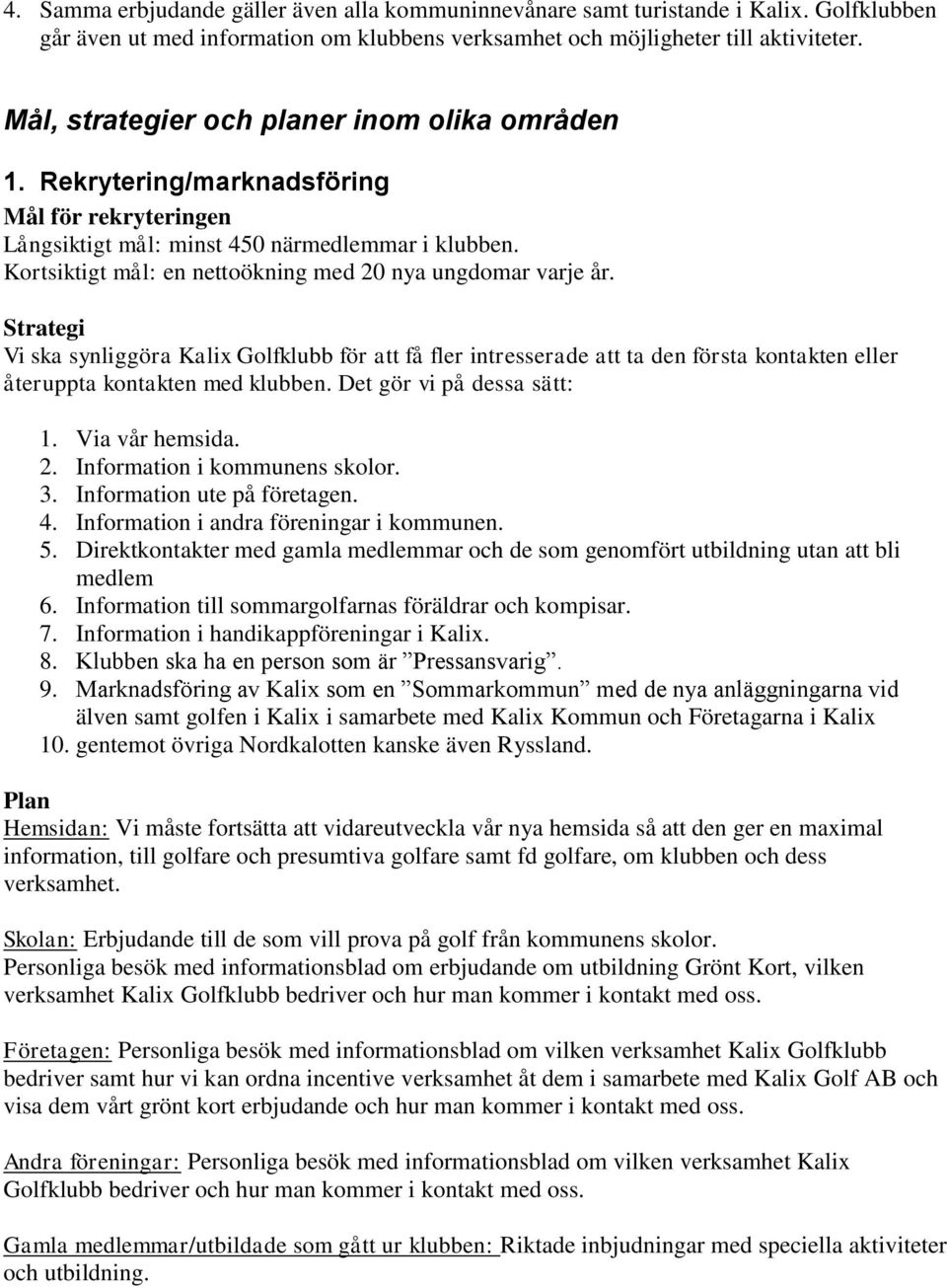 Kortsiktigt mål: en nettoökning med 20 nya ungdomar varje år. Strategi Vi ska synliggöra Kalix Golfklubb för att få fler intresserade att ta den första kontakten eller återuppta kontakten med klubben.
