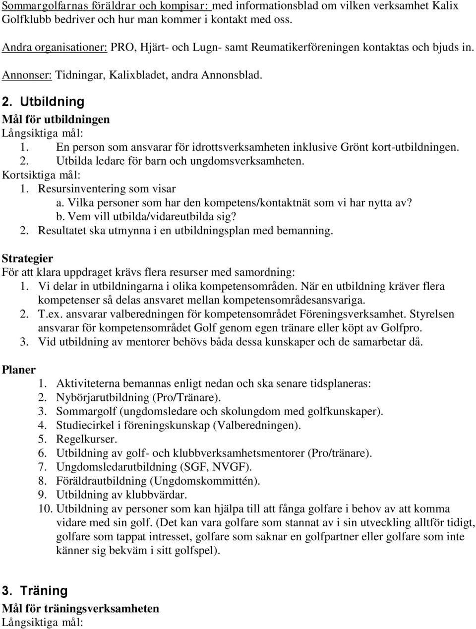 En person som ansvarar för idrottsverksamheten inklusive Grönt kort-utbildningen. 2. Utbilda ledare för barn och ungdomsverksamheten. 1. Resursinventering som visar a.