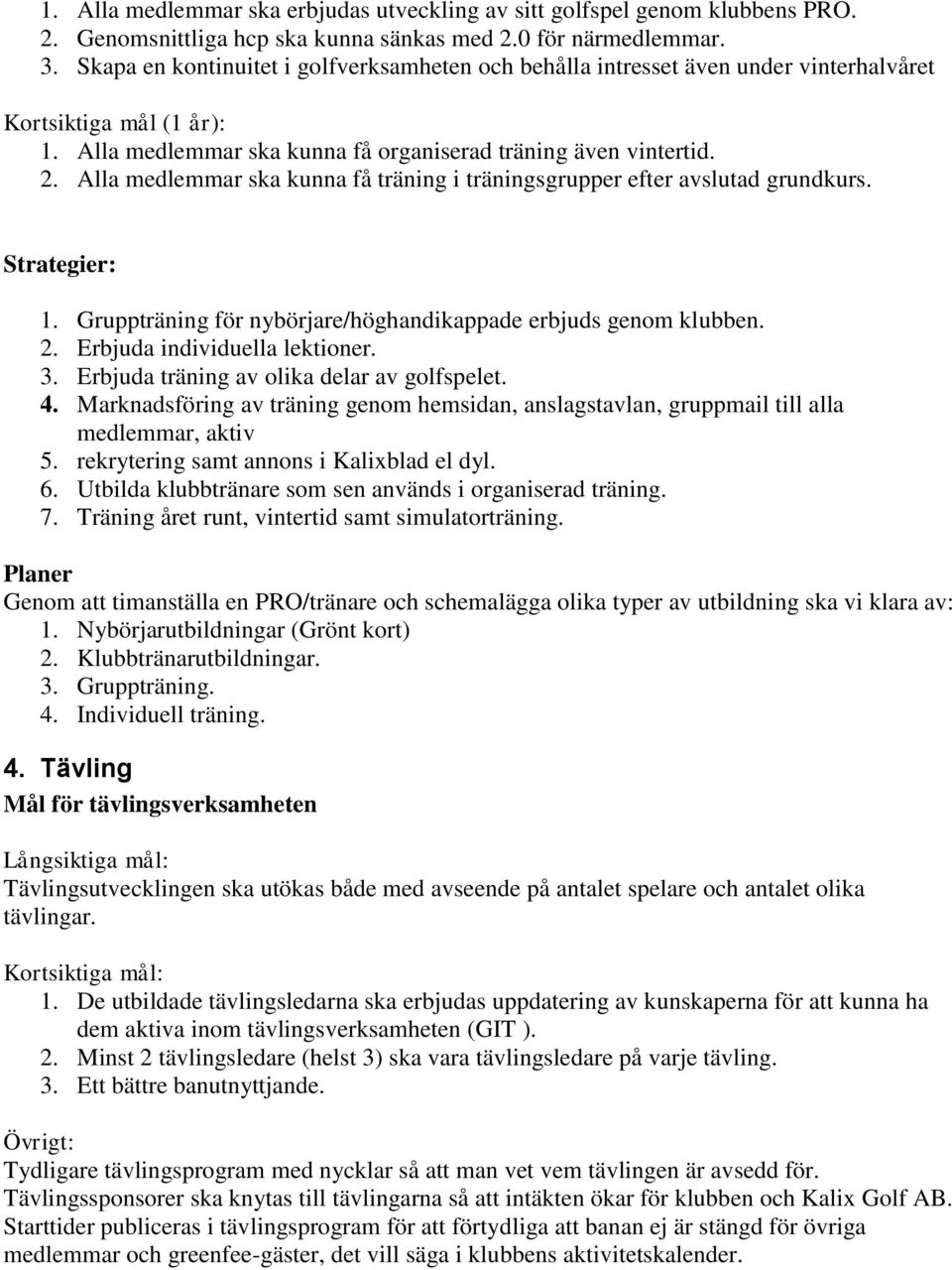 Alla medlemmar ska kunna få träning i träningsgrupper efter avslutad grundkurs. Strategier: 1. Gruppträning för nybörjare/höghandikappade erbjuds genom klubben. 2. Erbjuda individuella lektioner. 3.