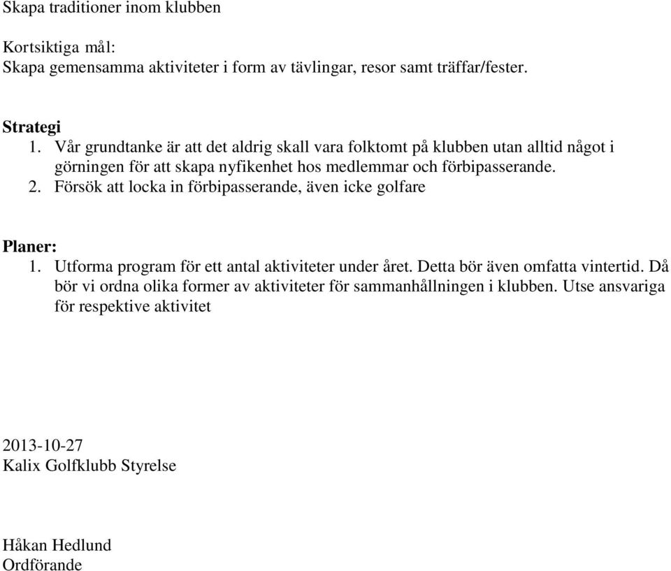 förbipasserande. 2. Försök att locka in förbipasserande, även icke golfare Planer: 1. Utforma program för ett antal aktiviteter under året.