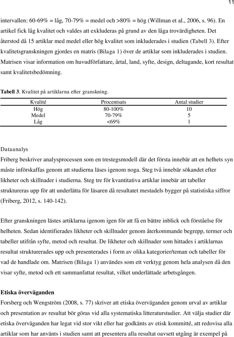 Matrisen visar information om huvudförfattare, årtal, land, syfte, design, deltagande, kort resultat samt kvalitetsbedömning. Tabell 3. Kvalitet på artiklarna efter granskning.