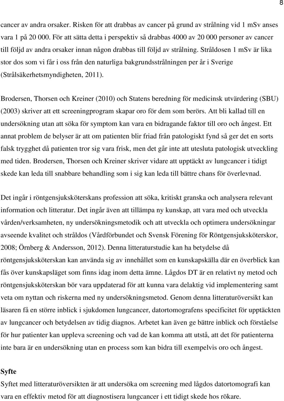 Stråldosen 1 msv är lika stor dos som vi får i oss från den naturliga bakgrundsstrålningen per år i Sverige (Strålsäkerhetsmyndigheten, 2011).
