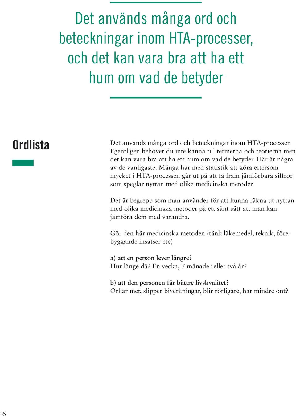 Många har med statistik att göra eftersom mycket i HTA-processen går ut på att få fram jämförbara siffror som speglar nyttan med olika medicinska metoder.