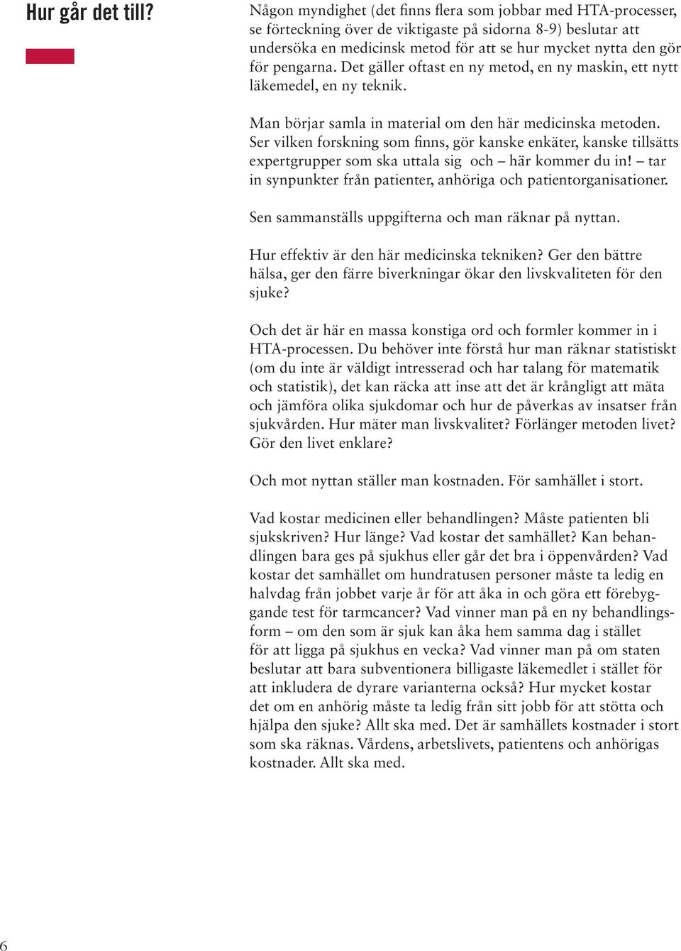pengarna. Det gäller oftast en ny metod, en ny maskin, ett nytt läkemedel, en ny teknik. Man börjar samla in material om den här medicinska metoden.