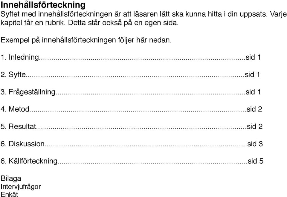 Exempel på innehållsförteckningen följer här nedan. 1. Inledning...sid 1 2. Syfte...sid 1 3.