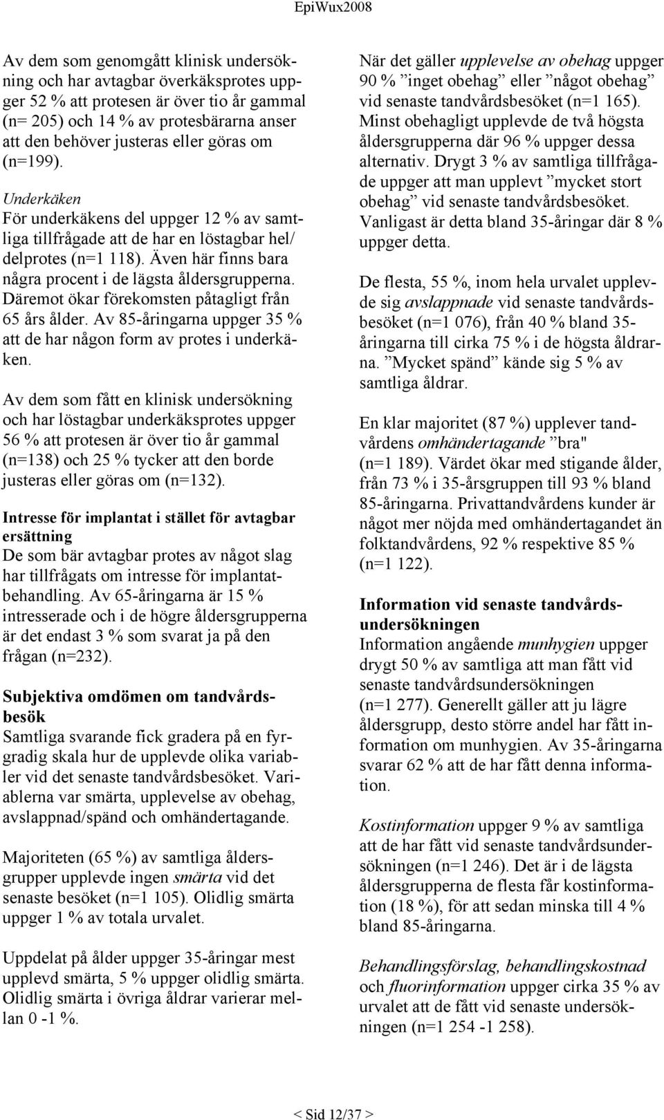 Även här finns bara några procent i de lägsta åldersgrupperna. Däremot ökar förekomsten påtagligt från 65 års ålder. Av 85-åringarna uppger 35 % att de har någon form av protes i underkäken.