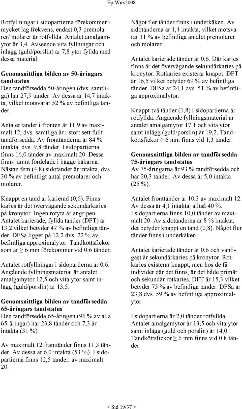 Av dessa är 14,7 intakta, vilket motsvarar 52 % av befintliga tänder. Antalet tänder i fronten är 11,9 av maximalt 12, dvs. samtliga är i stort sett fullt tandförsedda.