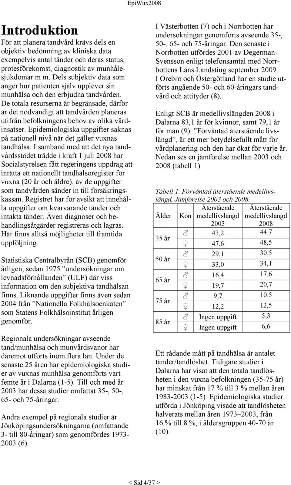 De totala resurserna är begränsade, därför är det nödvändigt att tandvården planeras utifrån befolkningens behov av olika vårdinsatser.