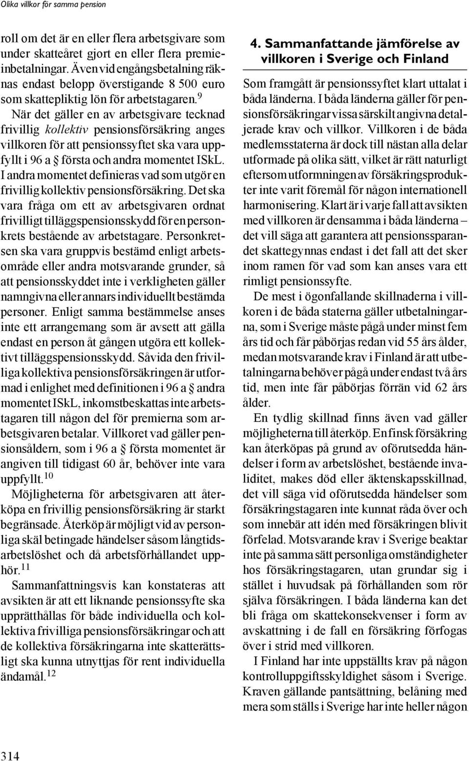 9 När det gäller en av arbetsgivare tecknad frivillig kollektiv pensionsförsäkring anges villkoren för att pensionssyftet ska vara uppfyllt i 96 a första och andra momentet ISkL.