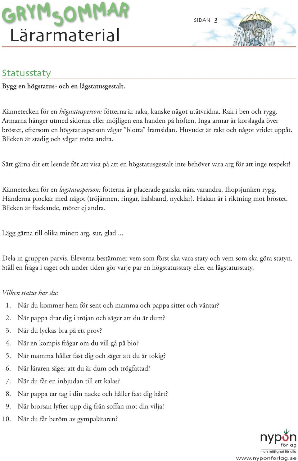 Blicken är stadig och vågar möta andra. Sätt gärna dit ett leende för att visa på att en högstatusgestalt inte behöver vara arg för att inge respekt!