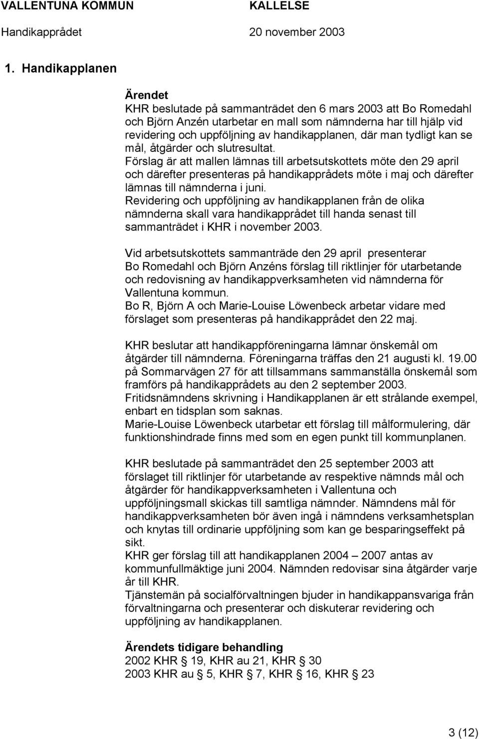 Förslag är att mallen lämnas till arbetsutskottets möte den 29 april och därefter presenteras på handikapprådets möte i maj och därefter lämnas till nämnderna i juni.