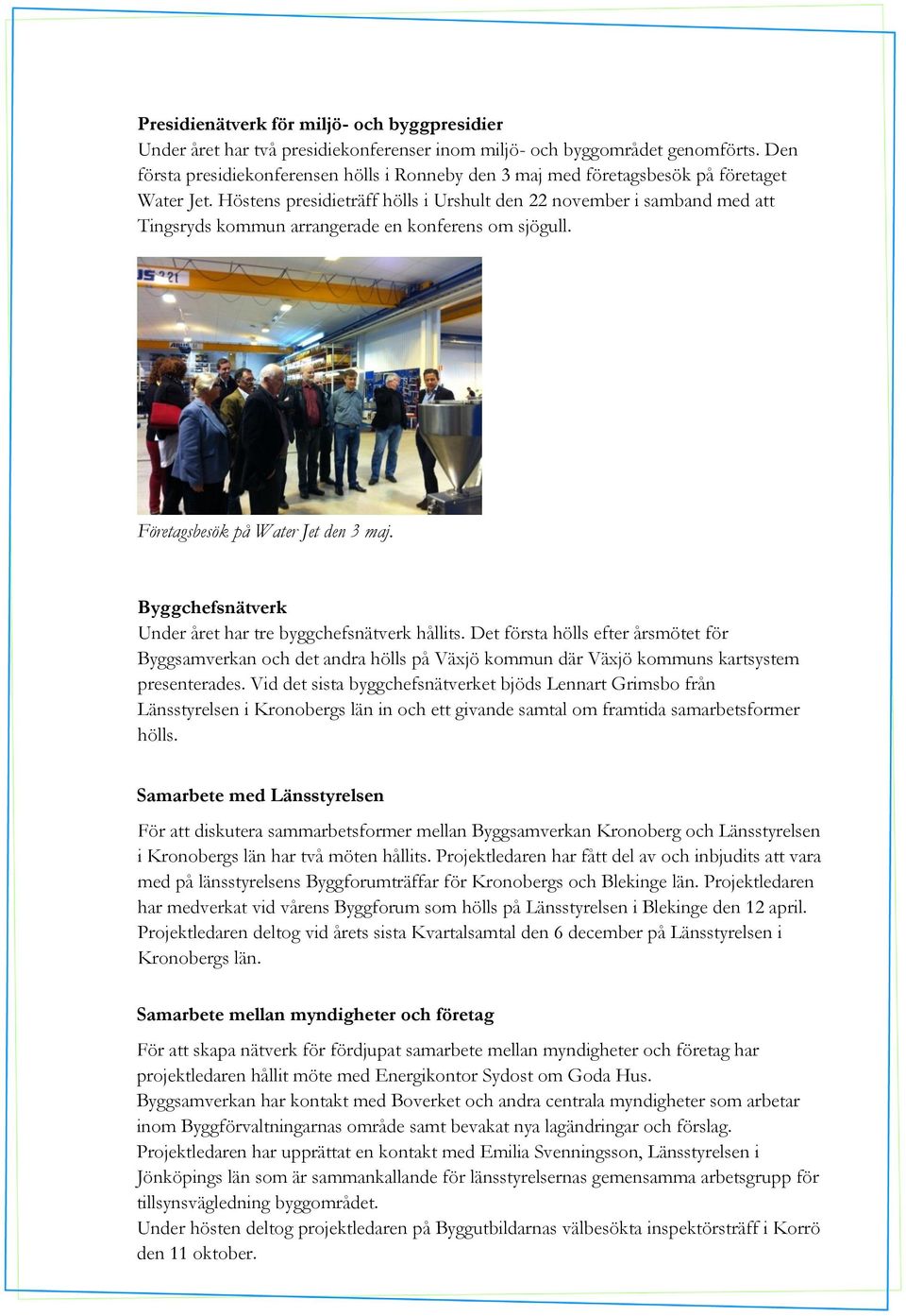 Höstens presidieträff hölls i Urshult den 22 november i samband med att Tingsryds kommun arrangerade en konferens om sjögull. Företagsbesök på Water Jet den 3 maj.