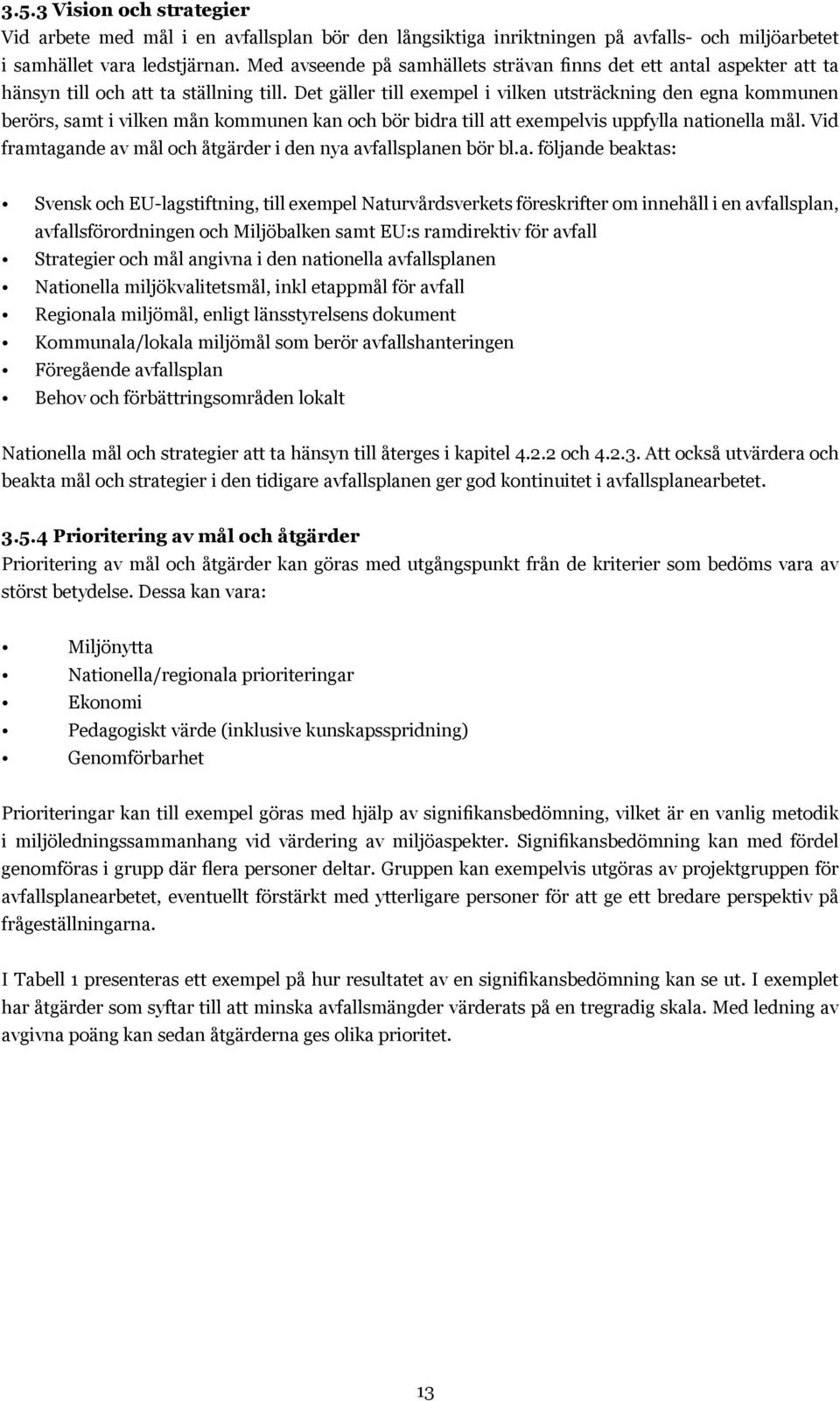 Det gäller till exempel i vilken utsträckning den egna kommunen berörs, samt i vilken mån kommunen kan och bör bidra till att exempelvis uppfylla nationella mål.