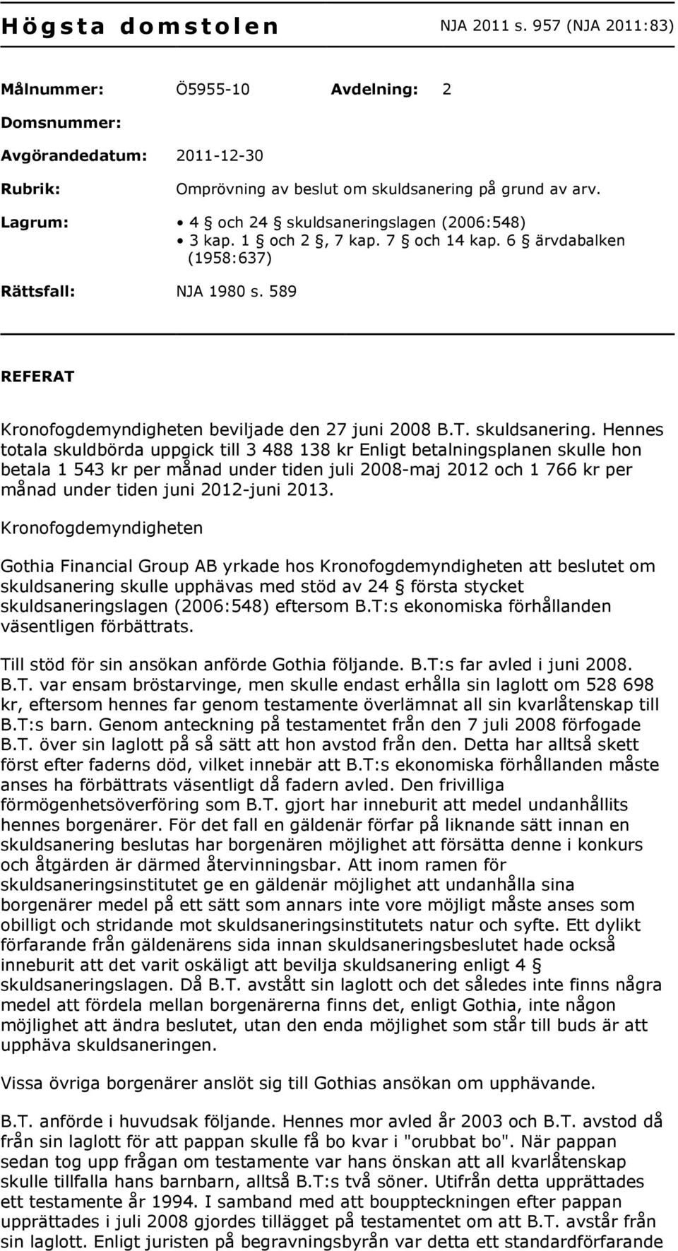 lagen (2006:548) 3 kap. 1 och 2, 7 kap. 7 och 14 kap. 6 ärvdabalken (1958:637) Rättsfall: NJA 1980 s. 589 REFERAT Kronofogdemyndigheten beviljade den 27 juni 2008 B.T. skuldsanering.