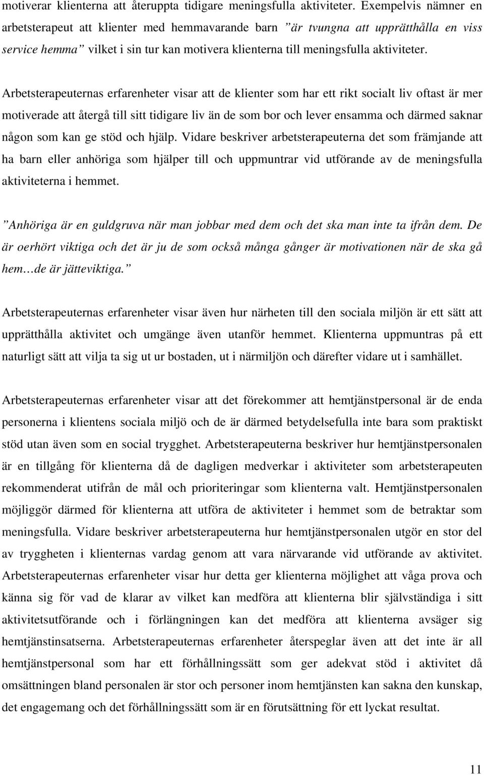 Arbetsterapeuternas erfarenheter visar att de klienter som har ett rikt socialt liv oftast är mer motiverade att återgå till sitt tidigare liv än de som bor och lever ensamma och därmed saknar någon