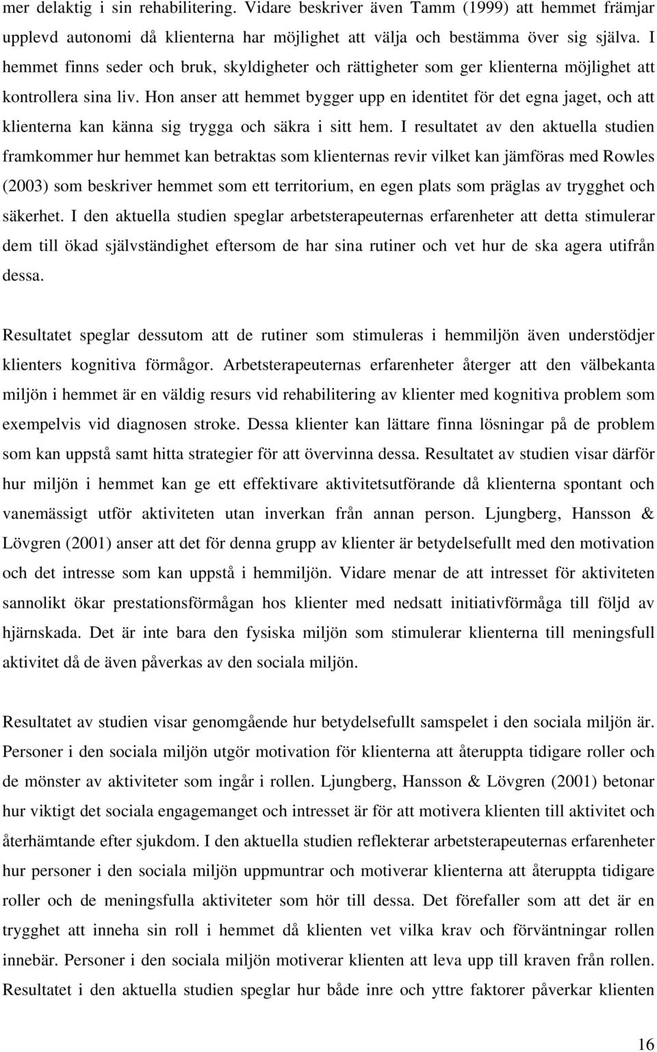 Hon anser att hemmet bygger upp en identitet för det egna jaget, och att klienterna kan känna sig trygga och säkra i sitt hem.