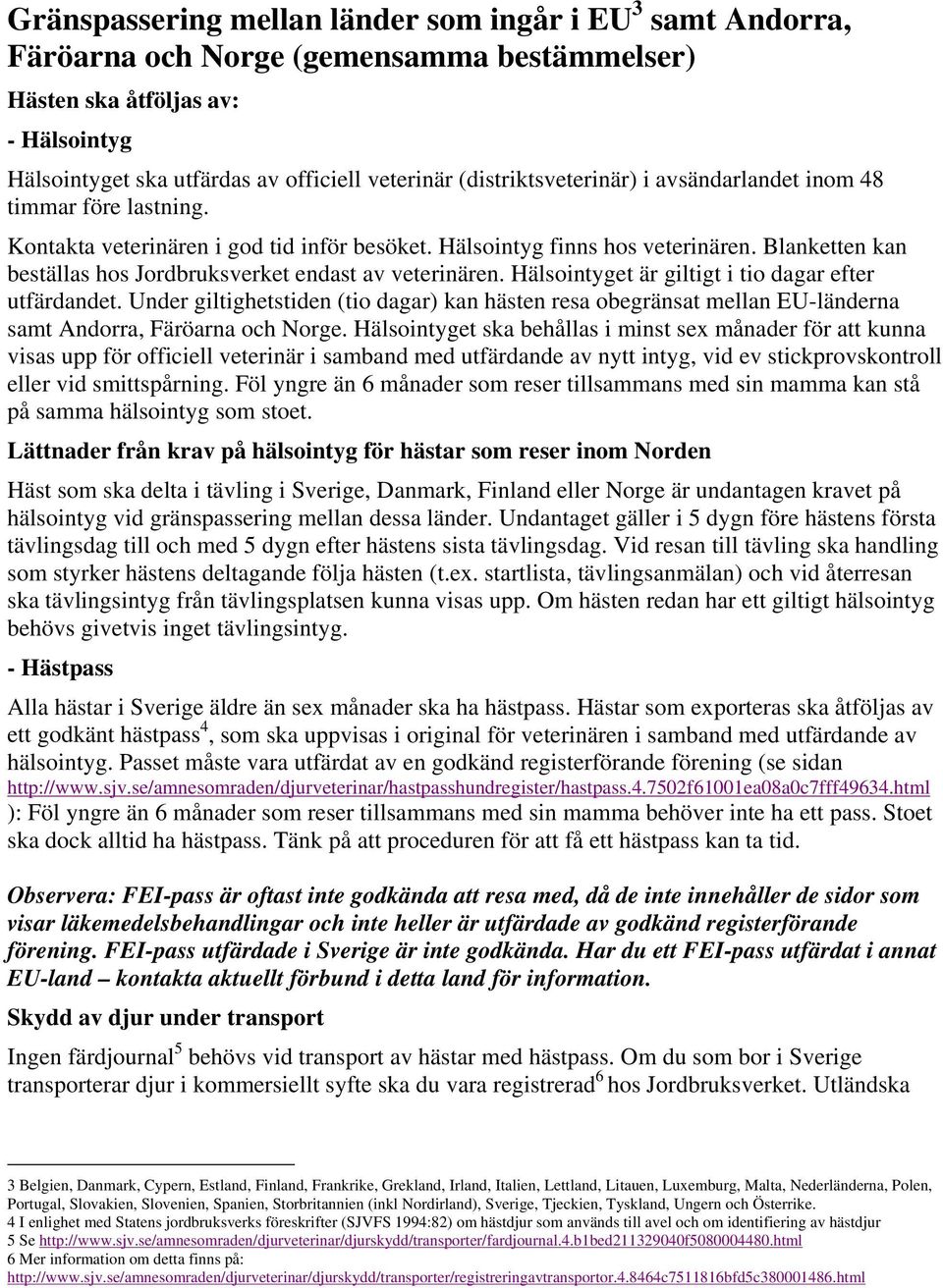 Blanketten kan beställas hos Jordbruksverket endast av veterinären. Hälsointyget är giltigt i tio dagar efter utfärdandet.