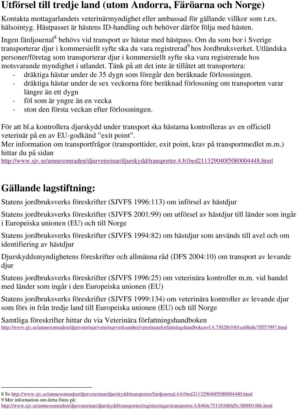 Om du som bor i Sverige transporterar djur i kommersiellt syfte ska du vara registrerad 9 hos Jordbruksverket.