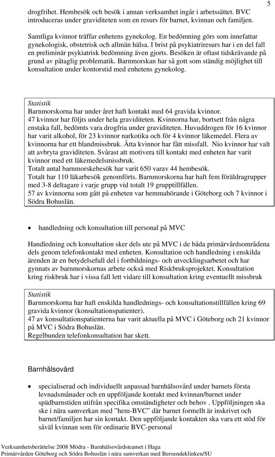 I brist på psykiatriresurs har i en del fall en preliminär psykiatrisk bedömning även gjorts. Besöken är oftast tidskrävande på grund av påtaglig problematik.