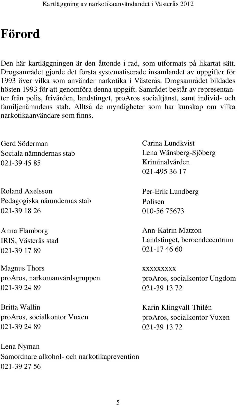 Samrådet består av representanter från polis, frivården, landstinget, proaros socialtjänst, samt individ- och familjenämndens stab.