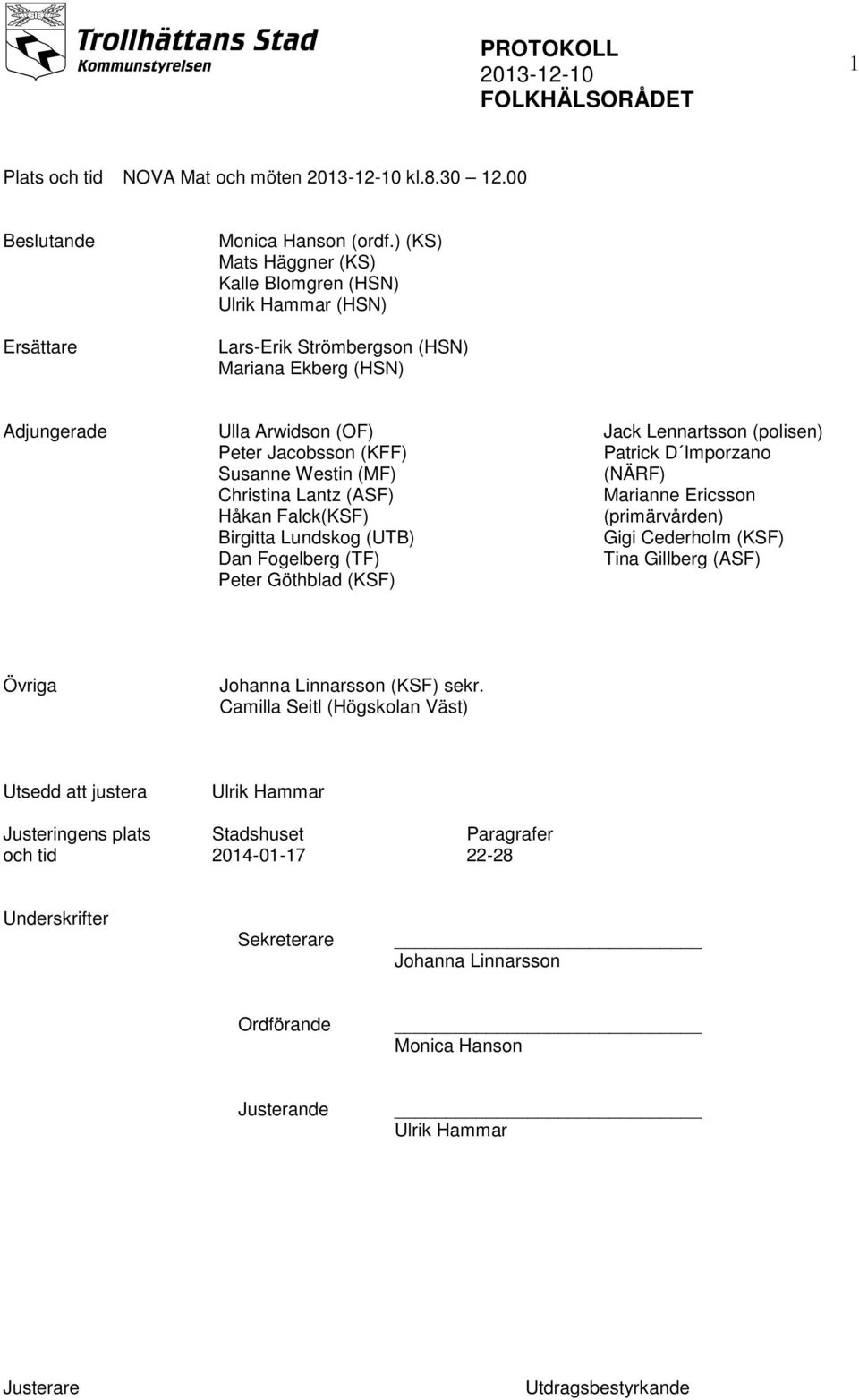 Christina Lantz (ASF) Håkan Falck(KSF) Birgitta Lundskog (UTB) Dan Fogelberg (TF) Peter Göthblad (KSF) Jack Lennartsson (polisen) Patrick D Imporzano (NÄRF) Marianne Ericsson (primärvården)