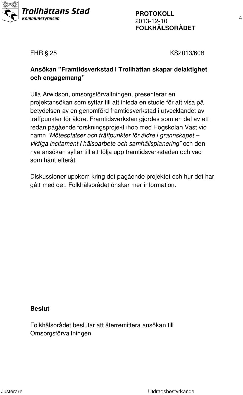 Framtidsverkstan gjordes som en del av ett redan pågående forskningsprojekt ihop med Högskolan Väst vid namn Mötesplatser och träffpunkter för äldre i grannskapet viktiga incitament i hälsoarbete och
