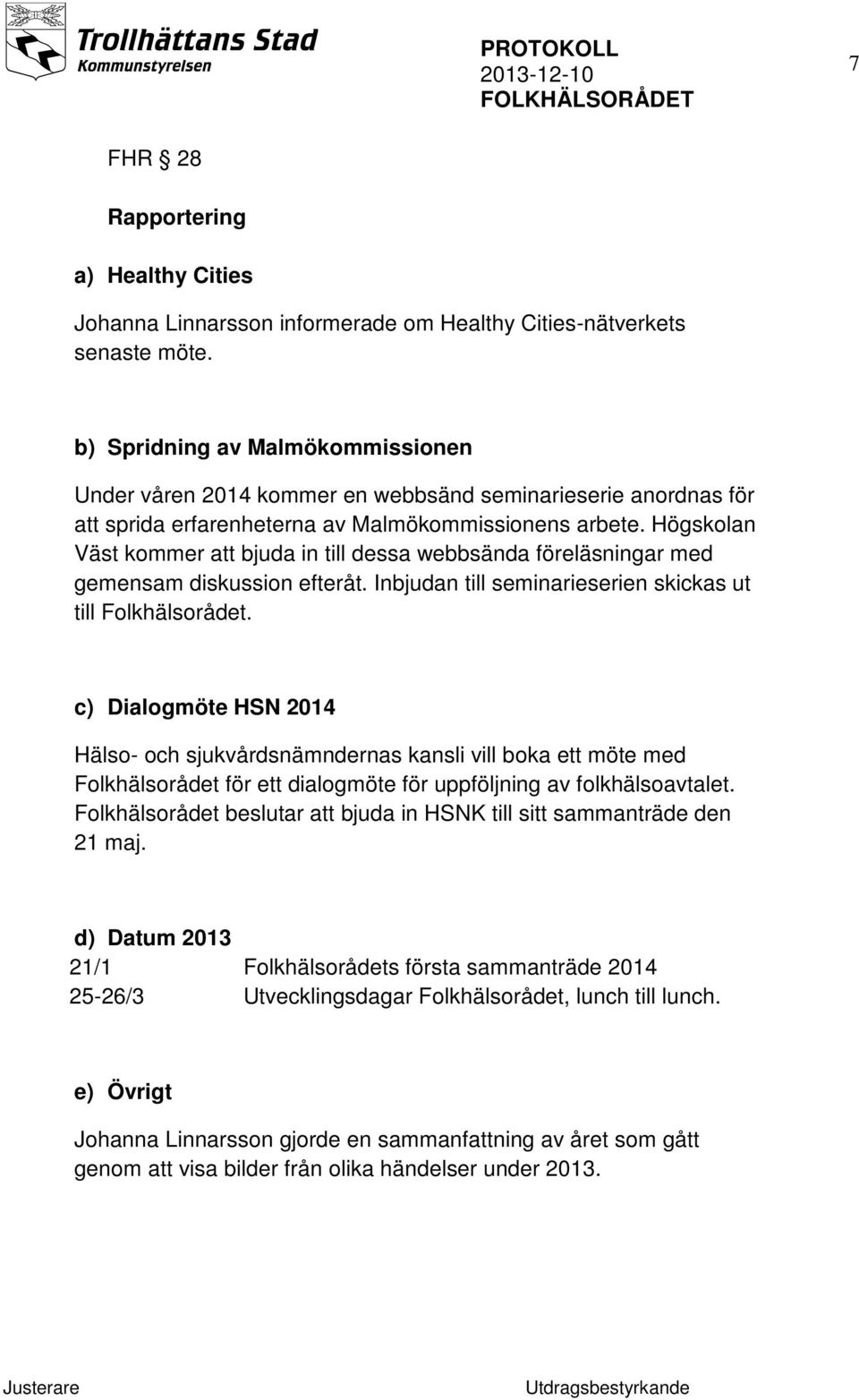 Högskolan Väst kommer att bjuda in till dessa webbsända föreläsningar med gemensam diskussion efteråt. Inbjudan till seminarieserien skickas ut till Folkhälsorådet.