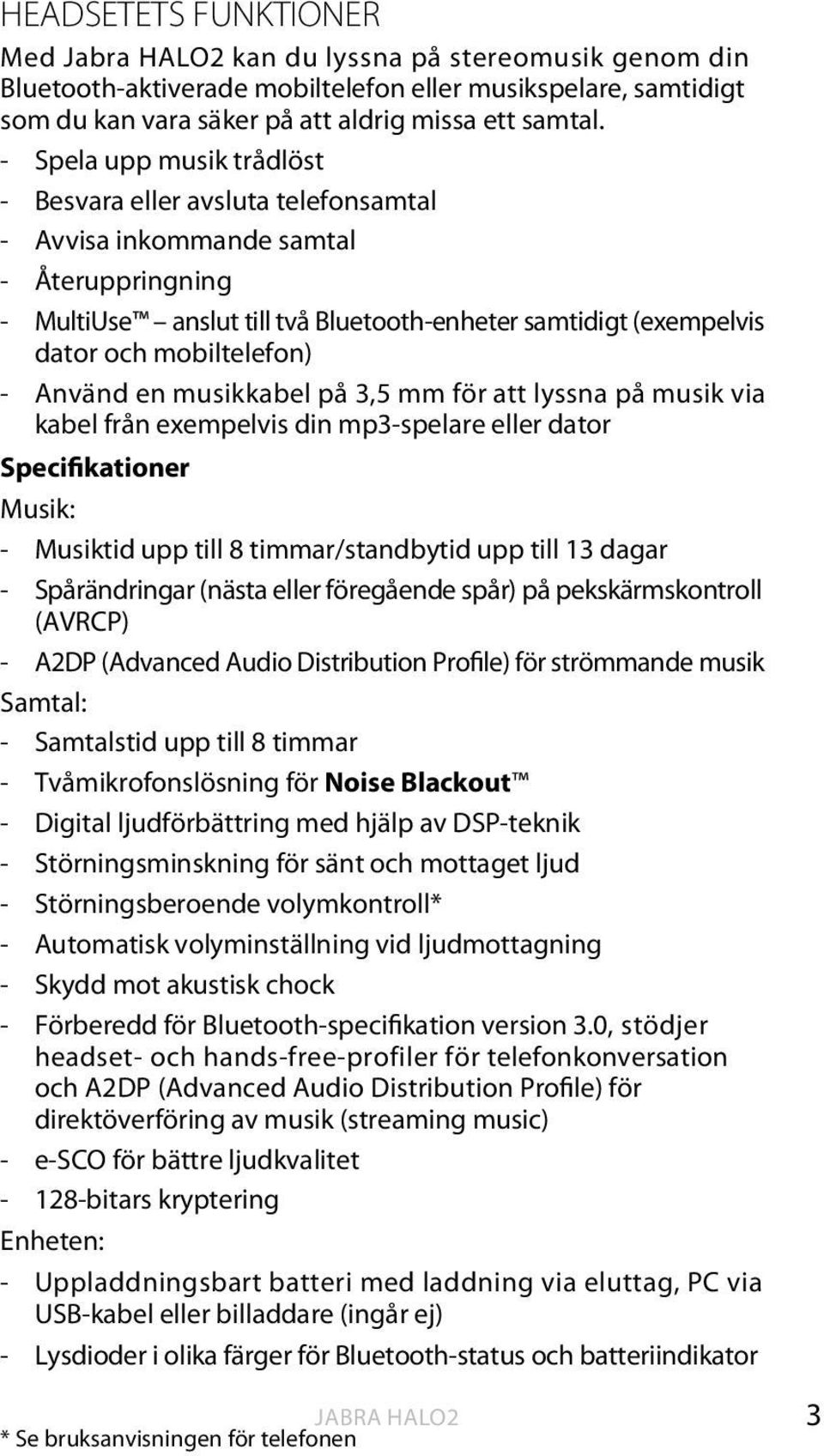 mobiltelefon) - Använd en musikkabel på 3,5 mm för att lyssna på musik via kabel från exempelvis din mp3-spelare eller dator Specifikationer Musik: - Musiktid upp till 8 timmar/standbytid upp till 13
