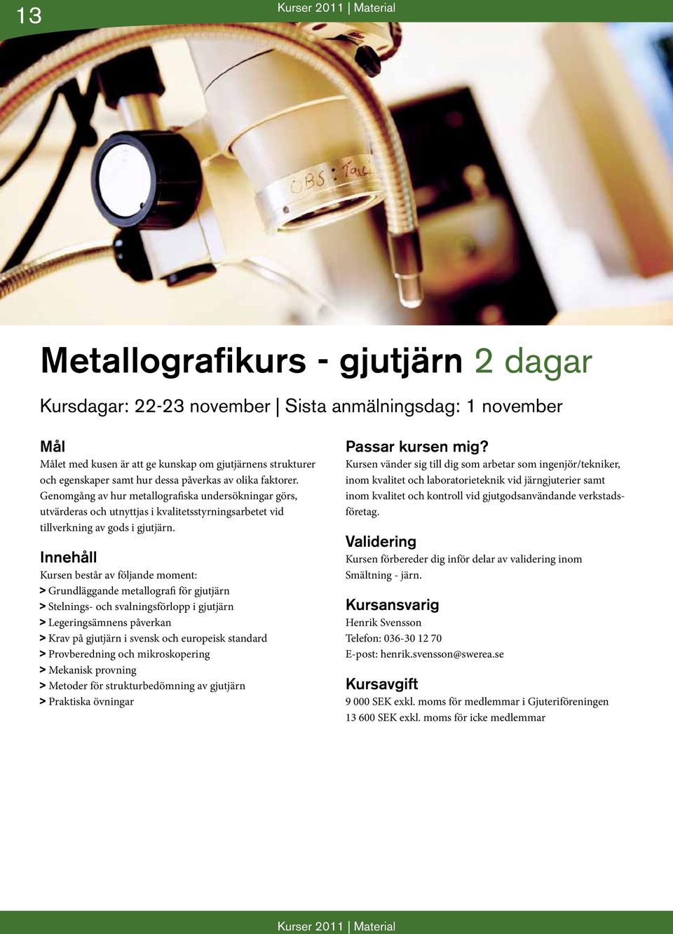 > Grundläggande metallografi för gjutjärn > Stelnings- och svalningsförlopp i gjutjärn > Legeringsämnens påverkan > Krav på gjutjärn i svensk och europeisk standard > Provberedning och mikroskopering