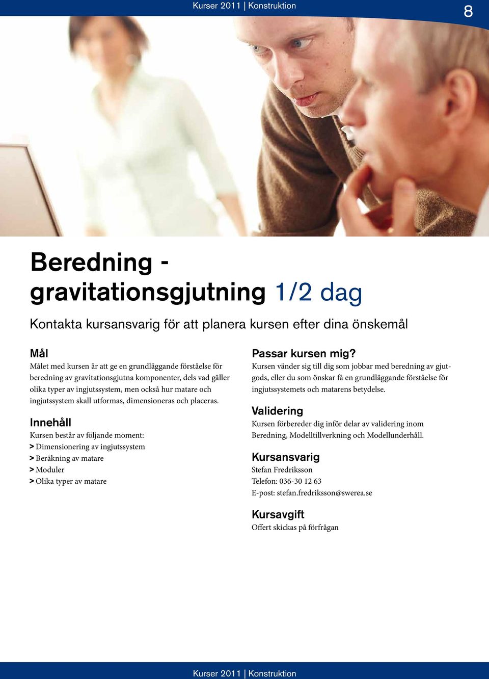 > Dimensionering av ingjutssystem > Beräkning av matare > Moduler > Olika typer av matare Kursen vänder sig till dig som jobbar med beredning av gjutgods, eller du som önskar få en grundläggande