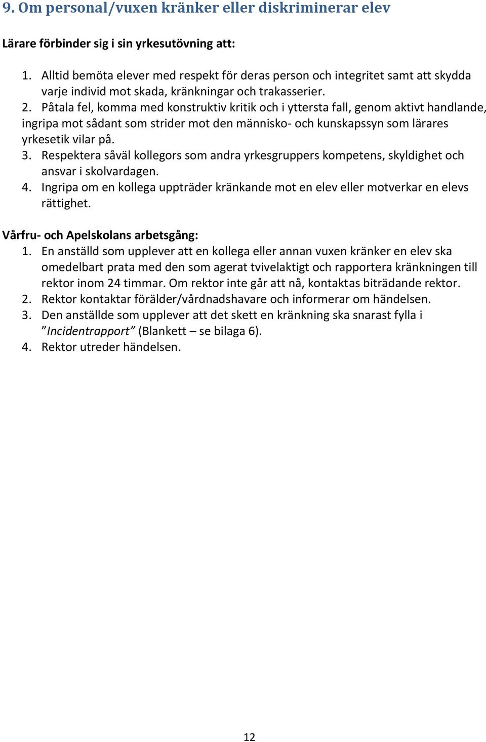 Påtala fel, komma med konstruktiv kritik och i yttersta fall, genom aktivt handlande, ingripa mot sådant som strider mot den människo- och kunskapssyn som lärares yrkesetik vilar på. 3.
