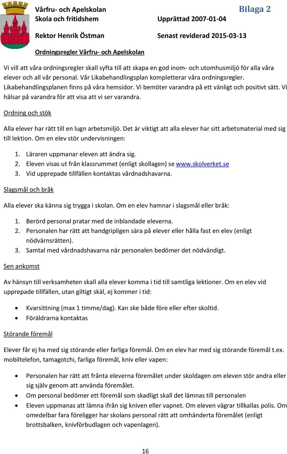 Vi bemöter varandra på ett vänligt och positivt sätt. Vi hälsar på varandra för att visa att vi ser varandra. Ordning och stök Alla elever har rätt till en lugn arbetsmiljö.