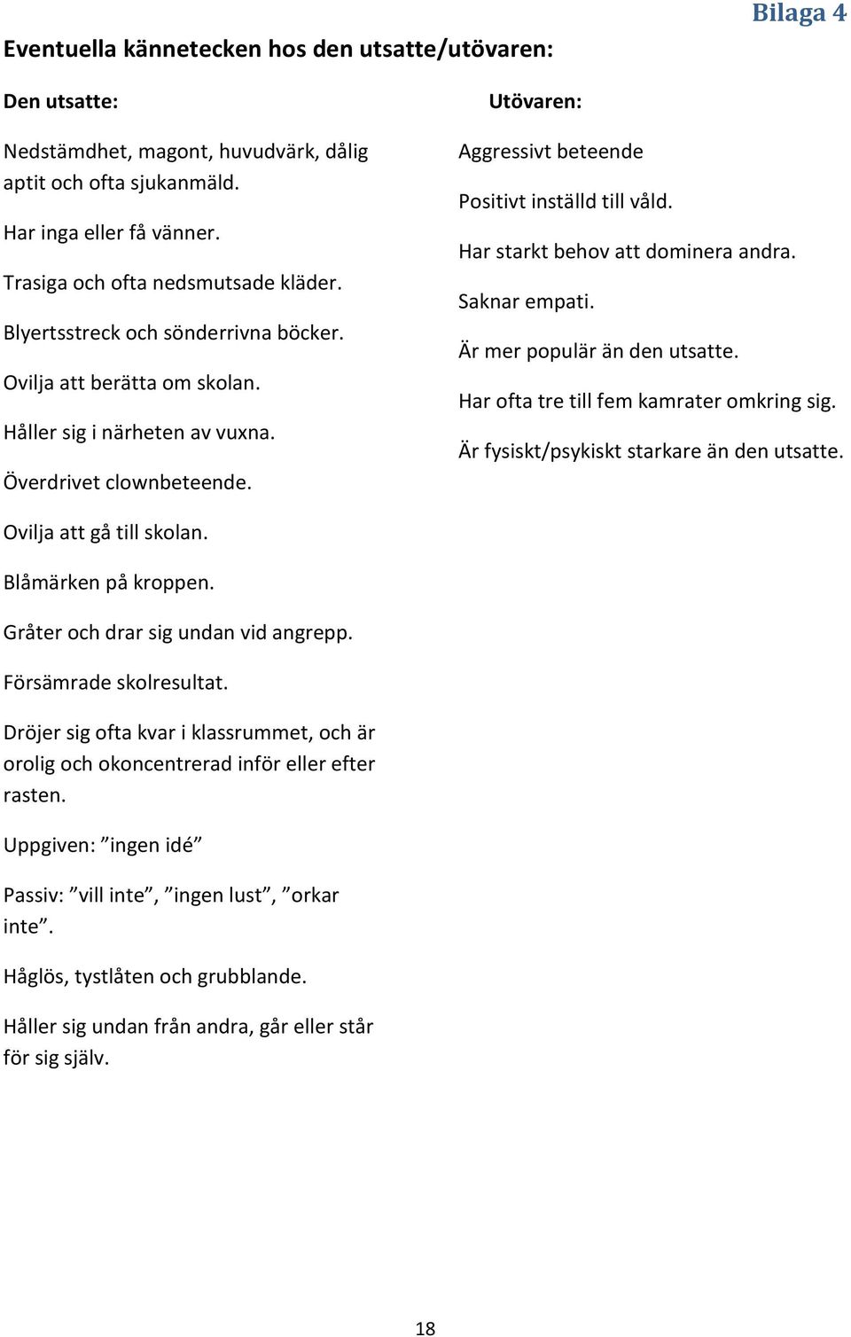 Har starkt behov att dominera andra. Saknar empati. Är mer populär än den utsatte. Har ofta tre till fem kamrater omkring sig. Är fysiskt/psykiskt starkare än den utsatte. Ovilja att gå till skolan.
