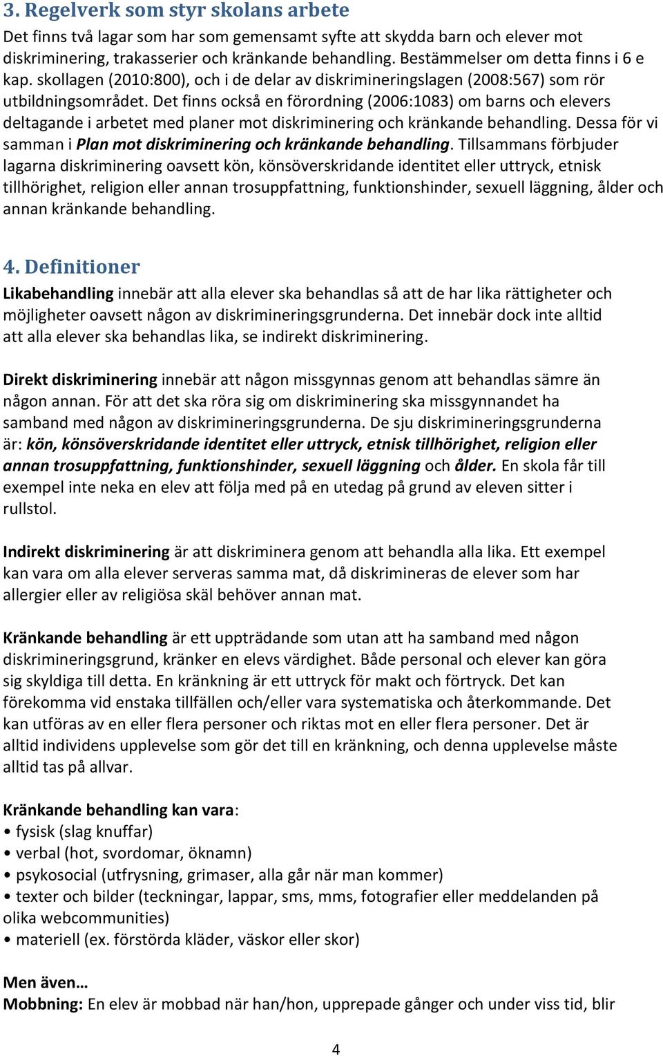 Det finns också en förordning (2006:1083) om barns och elevers deltagande i arbetet med planer mot diskriminering och kränkande behandling.