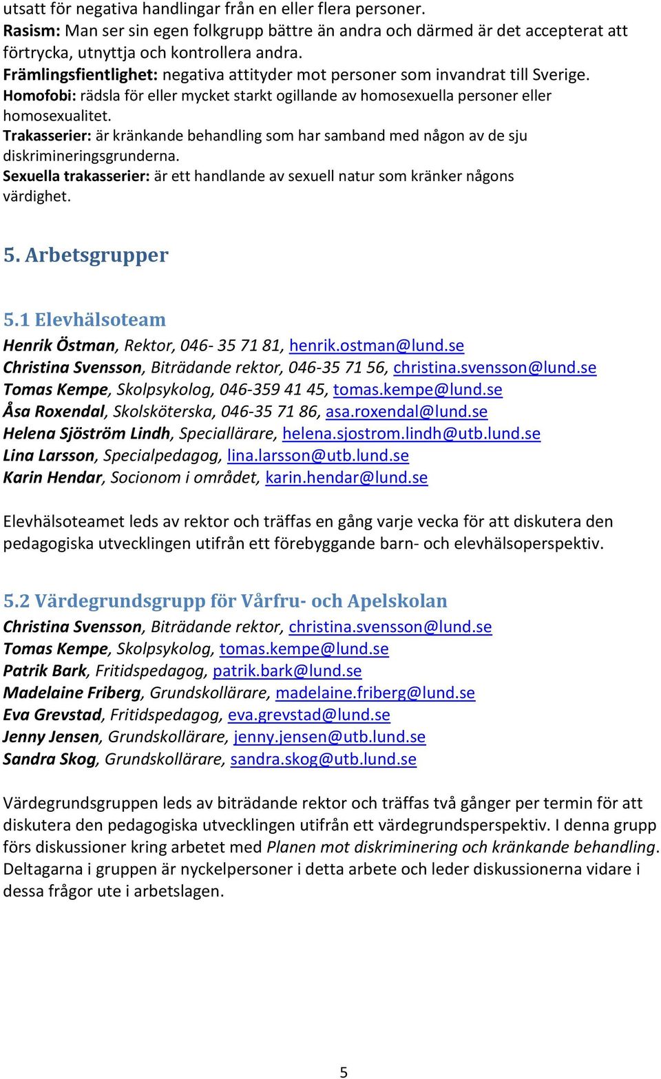 Trakasserier: är kränkande behandling som har samband med någon av de sju diskrimineringsgrunderna. Sexuella trakasserier: är ett handlande av sexuell natur som kränker någons värdighet. 5.
