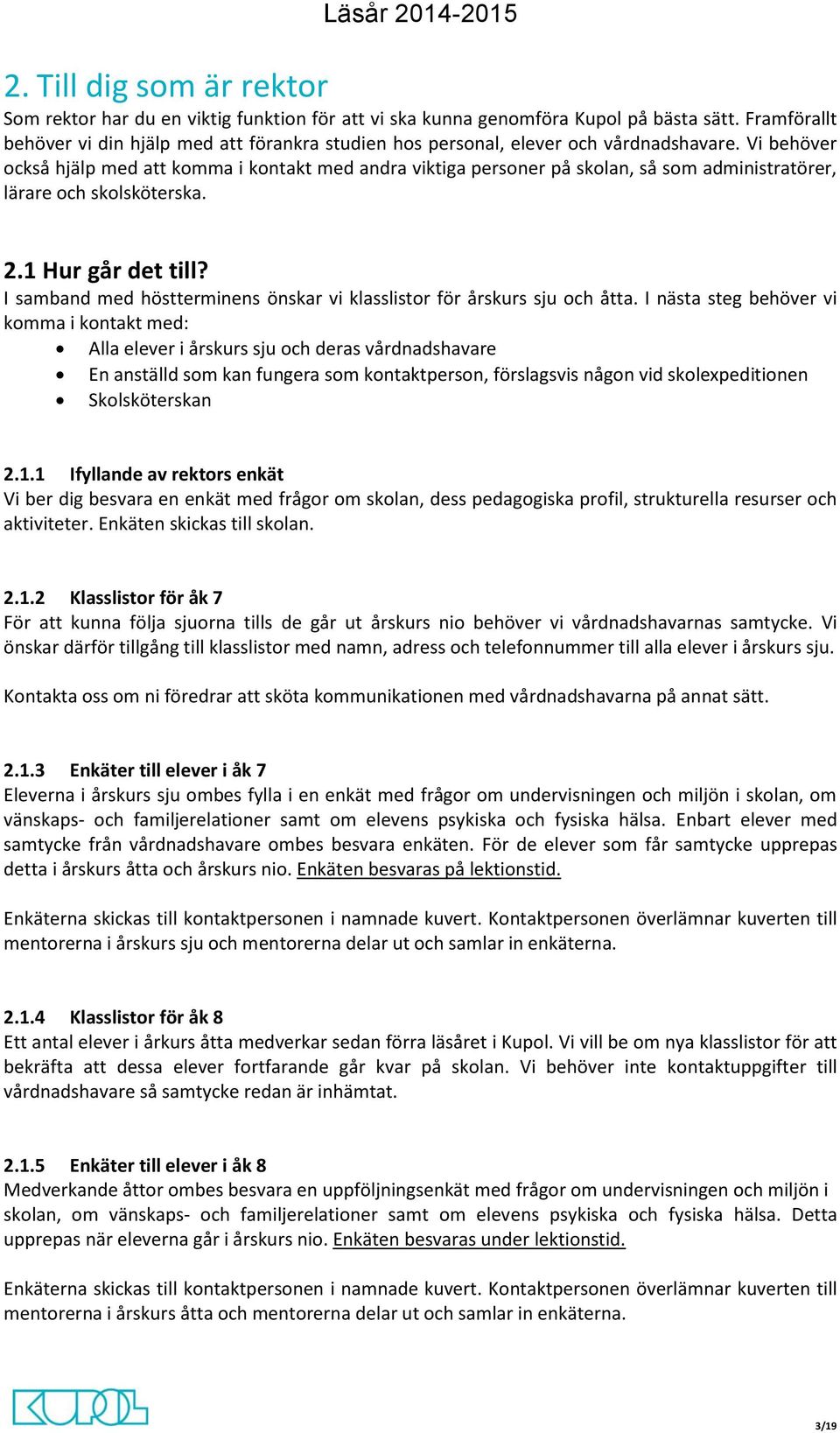 Vi behöver också hjälp med att komma i kontakt med andra viktiga personer på skolan, så som administratörer, lärare och skolsköterska. 2.1 Hur går det till?