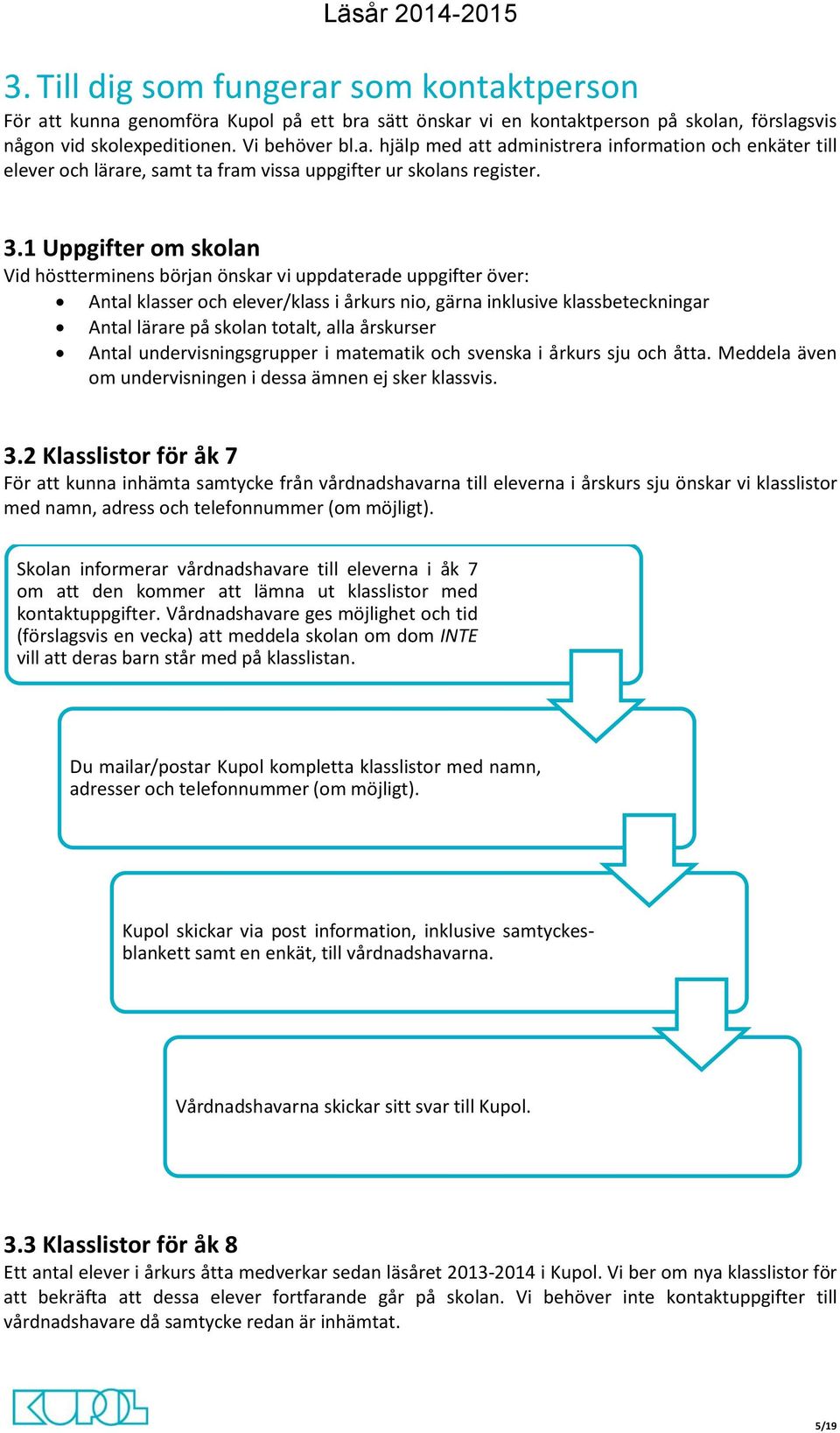 alla årskurser Antal undervisningsgrupper i matematik och svenska i årkurs sju och åtta. Meddela även om undervisningen i dessa ämnen ej sker klassvis. 3.