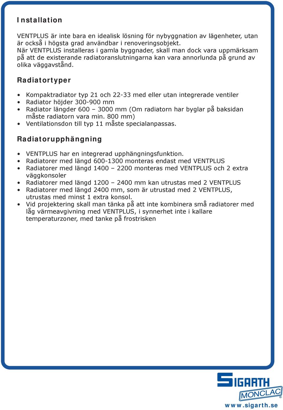 Radiatortyper Kompaktradiator typ 21 och 22-33 med eller utan integrerade ventiler Radiator höjder 300-900 mm Radiator längder 600 3000 mm (Om radiatorn har byglar på baksidan måste radiatorn vara