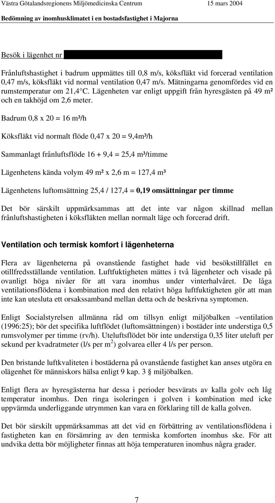 Badrum 0,8 x 20 = 16 m³/h Köksfläkt vid normalt flöde 0,47 x 20 = 9,4m³/h Sammanlagt frånluftsflöde 16 + 9,4 = 25,4 m³/timme Lägenhetens kända volym 49 m² x 2,6 m = 127,4 m³ Lägenhetens