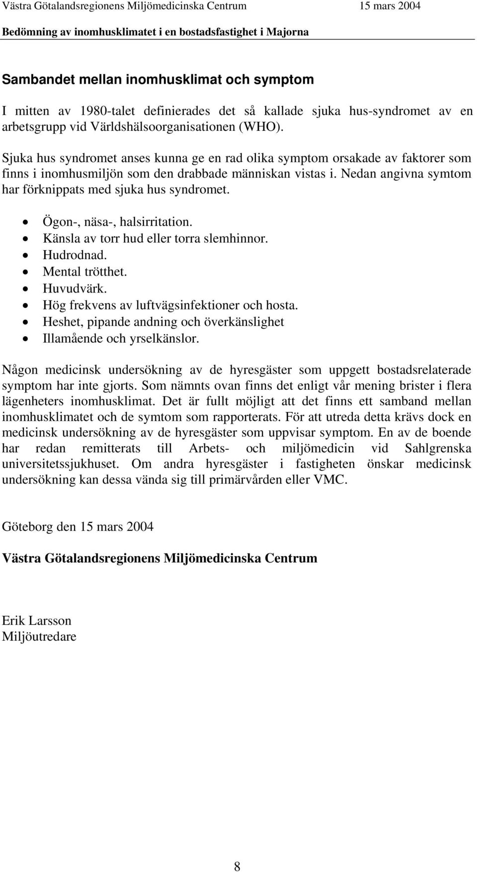 Nedan angivna symtom har förknippats med sjuka hus syndromet. Ögon-, näsa-, halsirritation. Känsla av torr hud eller torra slemhinnor. Hudrodnad. Mental trötthet. Huvudvärk.