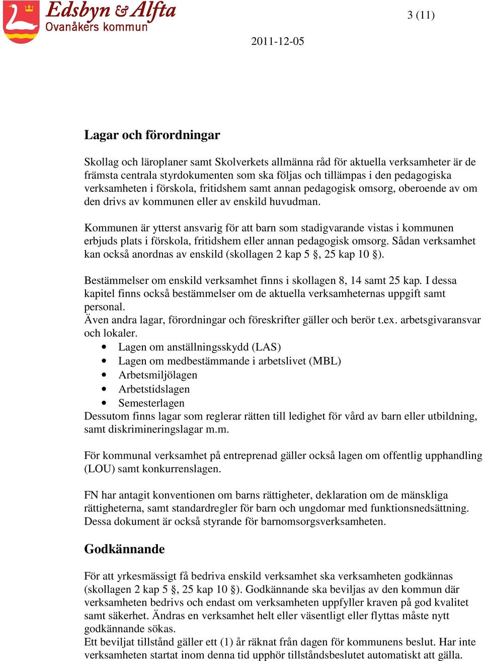 Kommunen är ytterst ansvarig för att barn som stadigvarande vistas i kommunen erbjuds plats i förskola, fritidshem eller annan pedagogisk omsorg.