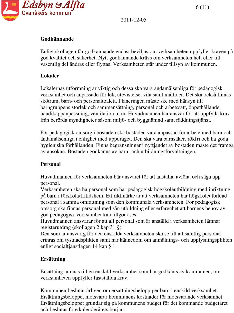 Lokaler Lokalernas utformning är viktig och dessa ska vara ändamålsenliga för pedagogisk verksamhet och anpassade för lek, utevistelse, vila samt måltider.