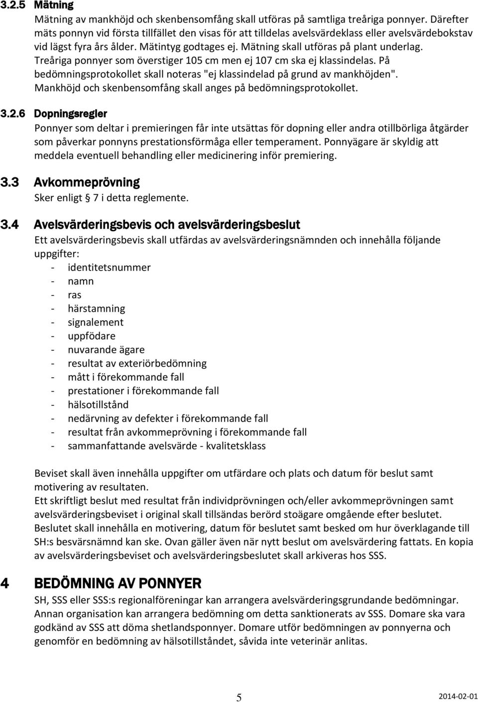 Treåriga ponnyer som överstiger 105 cm men ej 107 cm ska ej klassindelas. På bedömningsprotokollet skall noteras "ej klassindelad på grund av mankhöjden".