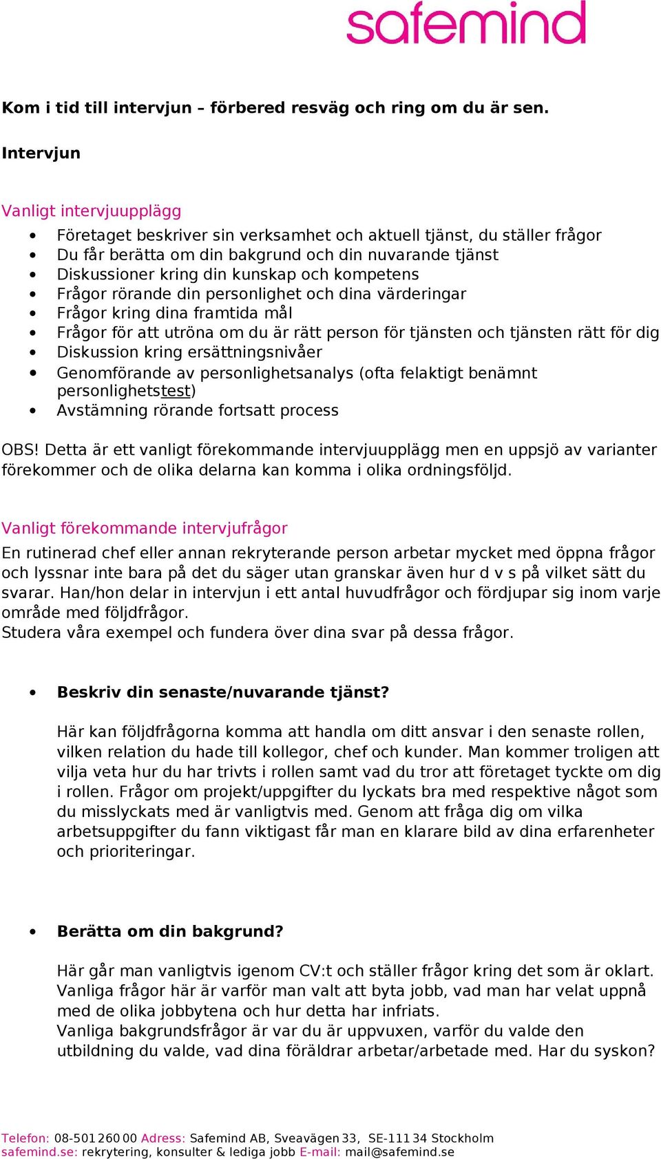 kompetens Frågor rörande din personlighet och dina värderingar Frågor kring dina framtida mål Frågor för att utröna om du är rätt person för tjänsten och tjänsten rätt för dig Diskussion kring