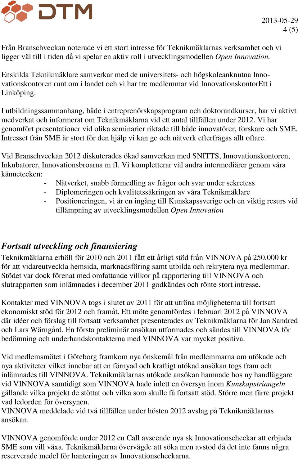 I utbildningssammanhang, både i entreprenörskapsprogram och doktorandkurser, har vi aktivt medverkat och informerat om Teknikmäklarna vid ett antal tillfällen under 2012.