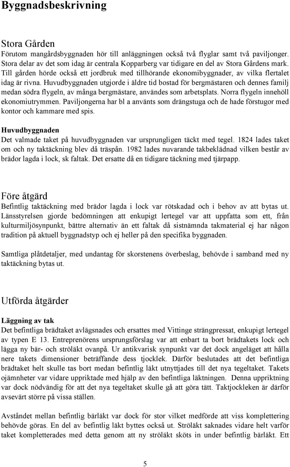 Huvudbyggnaden utgjorde i äldre tid bostad för bergmästaren och dennes familj medan södra flygeln, av många bergmästare, användes som arbetsplats. Norra flygeln innehöll ekonomiutrymmen.